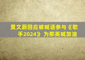 莫文蔚回应被喊话参与《歌手2024》 为那英喊加油